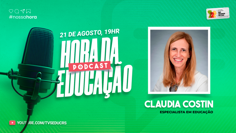 O card ilustra a chamada sobre o podcast "Hora da Educação", transmitido em 21 de agosto às 19 horas. A imagem tem um fundo verde vibrante. À esquerda, há um microfone de estúdio em primeiro plano, reforçando a ideia de um podcast. Acima do microfone, há ícones das redes sociais e a hashtag "#nossahora".
No centro, o título "Hora da Educação" é destacado em letras brancas grandes, com a palavra "PODCAST" sobreposta em um retângulo vermelho com um ícone de "play", enfatizando o formato do programa.
À direita, há uma foto de uma mulher branca sorrindo, com cabelos loiros, usando uma blusa branca. Abaixo da foto, o nome "Claudia Costin" está em letras brancas, seguido pela descrição "Especialista em Educação". No canto superior direito, há um pequeno logotipo do Governo do Estado do Rio Grande do Sul, Secretaria da Educação, indicando a entidade responsável pelo evento. Na parte inferior esquerda, há um link para o canal do YouTube onde o podcast será transmitido: "YOUTUBE.COM/TVSEDUCRS"