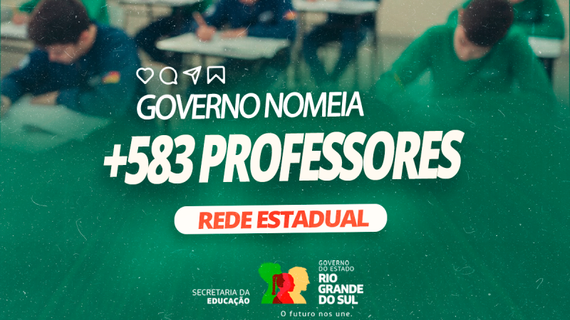 Imagem com fundo verde mostra estudantes em sala de aula e o texto: &ldquo;Governo nomeia +583 professores &ndash; Rede Estadual&rdquo;. Na parte inferior, est&aacute; o logotipo do Governo do Estado do Rio Grande do Sul e da Secretaria da Educa&ccedil;&atilde;o.