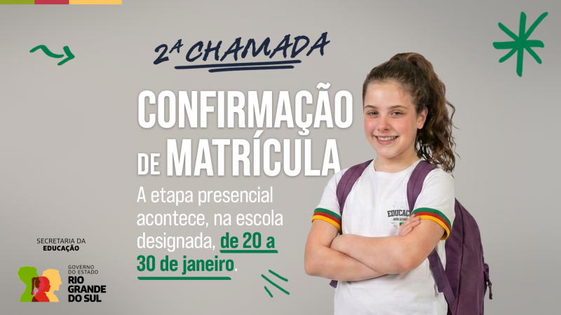 Banner informativo sobre a 2&ordf; chamada de confirma&ccedil;&atilde;o de matr&iacute;cula. &Agrave; direita, uma estudante sorridente, de mochila e uniforme escolar, com os bra&ccedil;os cruzados. &Agrave; esquerda, texto informa que a etapa presencial ocorre na escola designada, de 20 a 30 de janeiro, com logotipos da Secretaria da Educa&ccedil;&atilde;o e do Governo do RS.